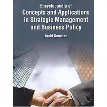 Encyclopaedia Of Concepts And Applications In Strategic Management And Business Policy (Globalisation And Business Policy Implications And Impacts)