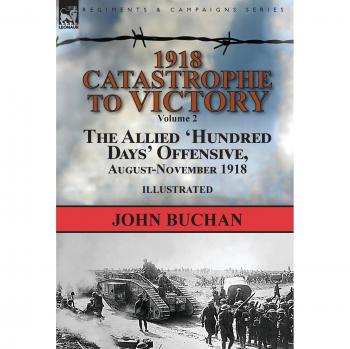 1918-Catastrophe to Victory: Volume 2-The Allied 'Hundred Days' Offensive, August-November 1918