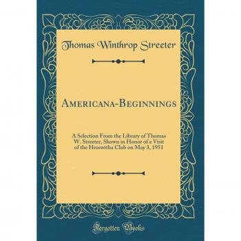 Americana-Beginnings: A Selection From the Library of Thomas W. Streeter, Shown in Honor of a Visit of the Hroswitha Club on May 3, 1951