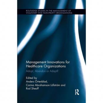 Management Innovations for Healthcare Organizations: Adopt, Abandon or Adapt? (Routledge Studies in the Management of Voluntary and Non-Profit Organizations, 18, Band 18)