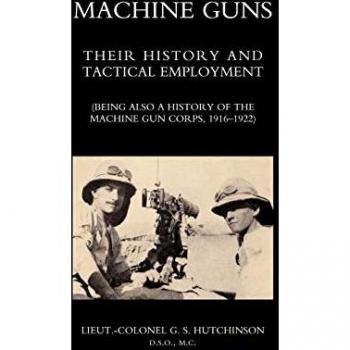 Machine Guns: Their History And Tactical Employment (Being Also A History Of The Machine Gun Corps, 1916-1922): Machine Guns: Their History And ... History Of The Machine Gun Corps, 1916-1922)