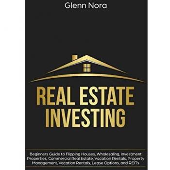 Real Estate Investing: Beginners Guide to Flipping Houses, Wholesaling, Investment Properties, Commercial Real Estate, Vacation Rentals, Property Management, Vacation Rentals, Lease Options, and REITs