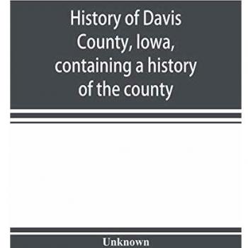 History of Davis County, Iowa, containing a history of the county, its cities, towns, etc., a biographical directory of many of its leading citizens, ... and local statistics, portraits of early sett