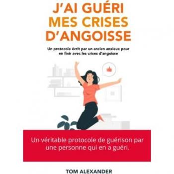 J'ai guéri mes crises d'angoisse: Comment guérir des crises d'angoisse ?