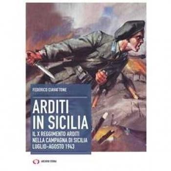 Arditi in Sicilia. Il X reggimento nella campagna di Sicilia. Lug...