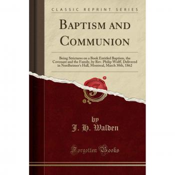 Baptism and Communion: Being Strictures on a Book Entitled Baptism, the Covenant and the Family, by Rev. Philip Wolff, Delivered in Nordheimer's Hall, Montreal, March 30th, 1862