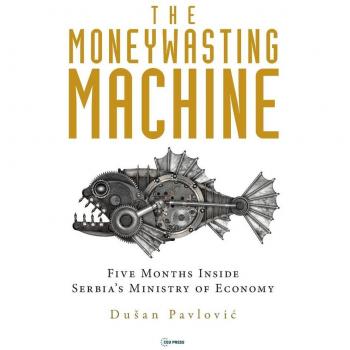 The Moneywasting Machine : Five Months Inside Serbia‘s Ministry of Economy