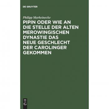 Pipin oder wie an die Stelle der alten Merowingischen Dynastie das neue Geschlecht der Carolinger gekommen
