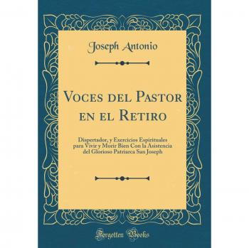 Voces del Pastor en el Retiro: Dispertador, y Exercicios Espirituales para Vivir y Morir Bien Con la Asistencia del Glorioso Patriarca San Joseph