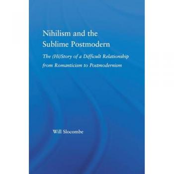 Nihilism and the Sublime Postmodern: The (Hi)story of a Difficult Relationship from Romanticism to Postmodernism (Literary Criticism and Cultural Theory)