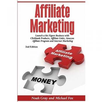 Affiliate Marketing: Launch a Six Figure Business with Clickbank Products, Affiliate Links, Amazon Affiliate Program, and Internet Marketing