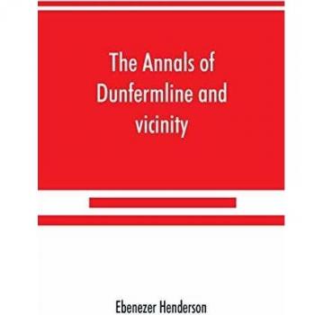 The annals of Dunfermline and vicinity from the earliest authentic period to the present time A.D. 1069-1878; interspersed with explanatory notes memorabilia and numerous illustrative engravings.