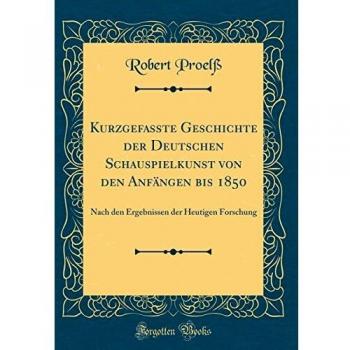 Kurzgefasste Geschichte der Deutschen Schauspielkunst von den Anfängen bis 1850: Nach den Ergebnissen der Heutigen Forschung