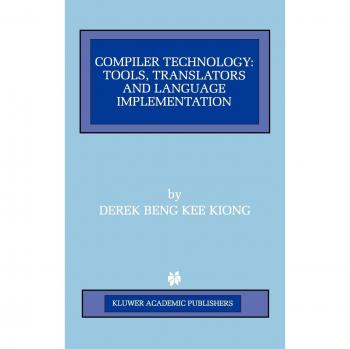 Compiler Technology: Tools, Translators and Language Implementation (The Springer International Series in Engineering and Computer Science, 422, Band 422)