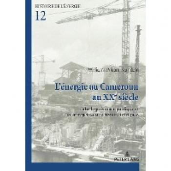 L’énergie au Cameroun au XXe siècle: Entre la puissance publique et les entreprises, une histoire intriquée (Histoire de l’énergie/History of Energy, Band 12)