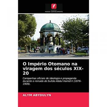 O Império Otomano na viragem dos séculos XIX-20: Campanhas oficiais de ideologia e propaganda durante o reinado do Sultão Abdul Hamid II (1876-1909).