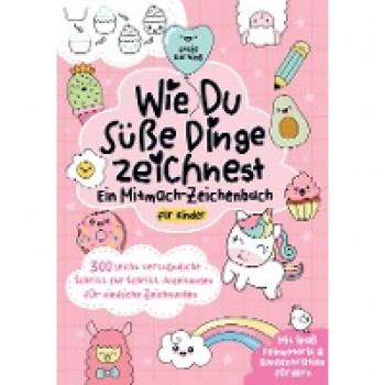 Wie du süße Dinge zeichnest ¿ Ein Mitmach-Zeichenbuch für Kinder: 300 leicht verständliche Schritt für Schritt-Anleitungen für niedliche Zeichnungen | Mit Spaß Feinmotorik & Konzentration fördern