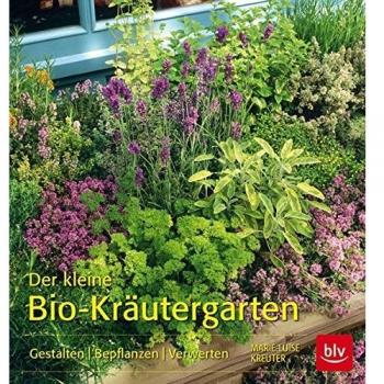 Der kleine Bio-Kräutergarten: Gestalten  Bepflanzen  Verwerten
