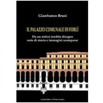 Il palazzo comunale di Forlì. Da un antico inedito disegno note di storia e immagini scomparse