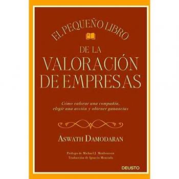 Aswath Damodaran El Pequeño Libro De La Valoración De Empresas: Cómo Valorar Una Compañía, Elegir Una Acción Y Obtener Ganancias