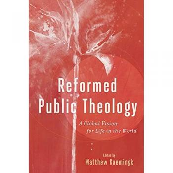 Reformed Public Theology A Global Vision for Life in the World by Matthew Kaemingk
