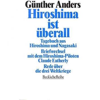Hiroshima ist überall: Tagebuch aus Hiroshima und Nagasaki. Der Briefwechsel mit dem Hiroshima-Piloten Claude Eatherly. Rede über die drei Weltkriege