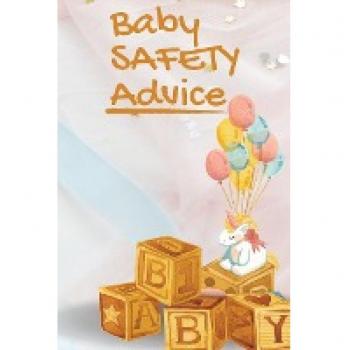 Baby Safety Advice Tips: Must Have Guide to Keeping Your Baby Safe/ Educates and Advises Parents on the Best Effective Methods for Keeping Their ... and Avoiding Accidents as They Grow and Learn