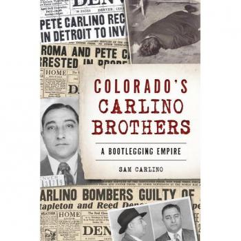 Colorados Carlino Brothers A Bootlegging Empire by Samuel Carlino