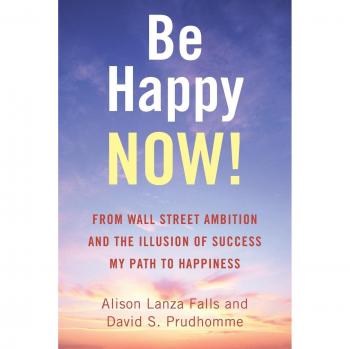 Be Happy NOW!: From Wall Street Ambition and the Illusion of Success My Path to Happiness