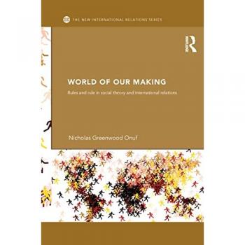 World of Our Making: Rules and Rule in Social Theory and International Relations (New International Relations)