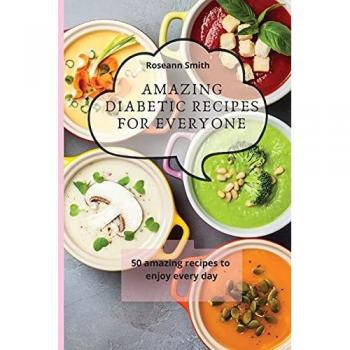 Amazing Diabetic recipes for everyone: 50 amazing recipes to enjoy every day