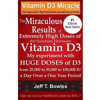 The Miraculous Results Of Extremely High Doses Of The Sunshine Hormone Vitamin D3 My Experiment With Huge Doses Of D3 From 25,000 To 50,000 To 100,000 Iu A Day Over A 1 Year Period