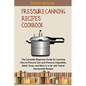 The Complete Beginners Guide to Pressure Canning Recipes Cookbook