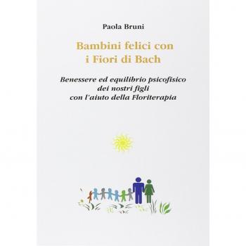 Bambini felici con i fiori di Bach. Benessere ed equilibrio psicofisico dei nostri figli con l'aiuto della floriterapia