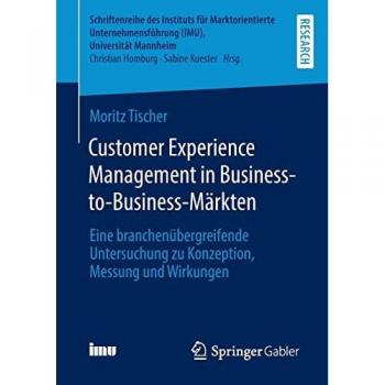 Customer Experience Management in Business-to-Business-Märkten: Eine branchenübergreifende Untersuchung zu Konzeption, Messung und Wirkungen ... (IMU), Universität Mannheim)