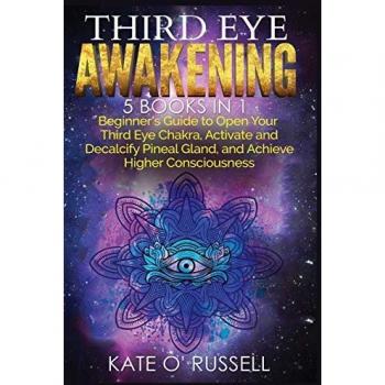 Third Eye Awakening: 5 in 1 Bundle: Beginner's Guide to Open Your Third Eye Chakra, Activate and Decalcify Pineal Gland, and Achieve Higher Consciousness