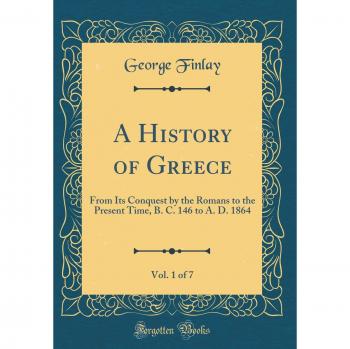 A History of Greece, Vol. 1 of 7: From Its Conquest by the Romans to the Present Time, B. C. 146 to A. D. 1864