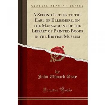 A Second Letter to the Earl of Ellesmere, on the Management of the Library of Printed Books in the British Museum