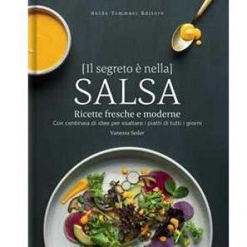 Il segreto è nella salsa. Ricette fresche e moderne con centinaia di idee per esaltare i piatti di tutti i giorni