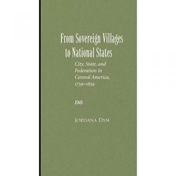 From Sovereign Villages to National States: City, State, and Federation in Central America, 1759-1839