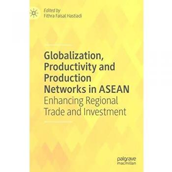 Globalization, Productivity and Production Networks in ASEAN: Enhancing Regional Trade and Investment