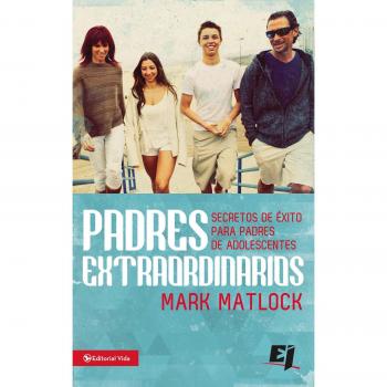 Padres extraordinarios: Secretos de éxito para padres de adolescentes (Especialidades Juveniles)
