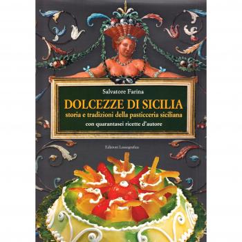 Dolcezze di Sicilia. Arte cultura, storia, tradizioni e ricette dei dolci e della pasticceria siciliana