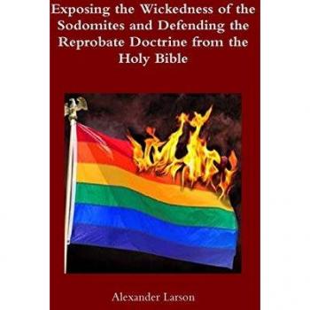 Larson, Alexander: Exposing the Wickedness of the Sodomites and Defending the Reprobate Doctrine from the Holy Bible