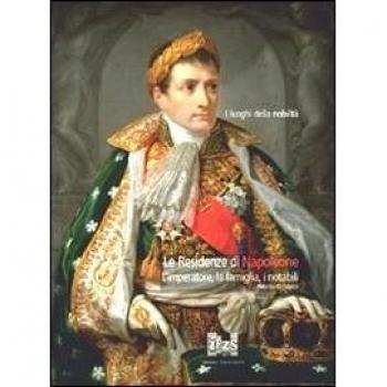 Le residenze di Napoleone. L'imperatore, la famiglia, i notabili