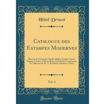 Catalogue des Estampes Modernes, Vol. 4: OEuvres de Géricault, Charlet, Raffet, Fantin-Latour, Eugène Carrière, Félicien Rops, Félix Buhot Composant ... Beurdeley