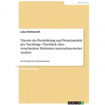 Waltenrath, Lukas: Theorie der Preisbildung und Preiselastizität der Nachfrage. Überblick über verschiedene Methoden unternehmerischer Analyse