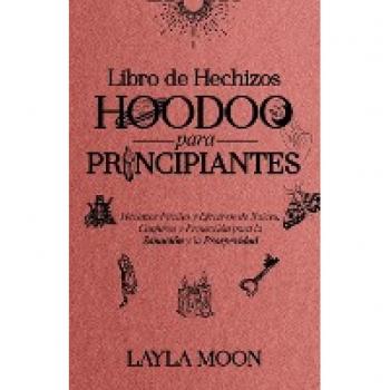 Libro de Hechizos Hoodoo para Principiantes: Hechizos Fáciles y Efectivos de Raíces, Conjuros y Protección para la Sanación y la Prosperidad