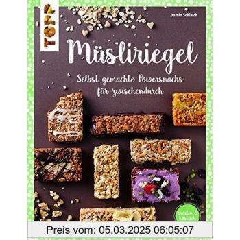 Müsliriegel (kreativ & köstlich): Selbst gemachte Powersnacks für zwischendurch