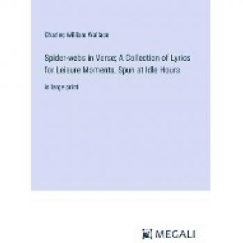 Spider-webs in Verse; A Collection of Lyrics for Leisure Moments, Spun at Idle Hours: in large print
